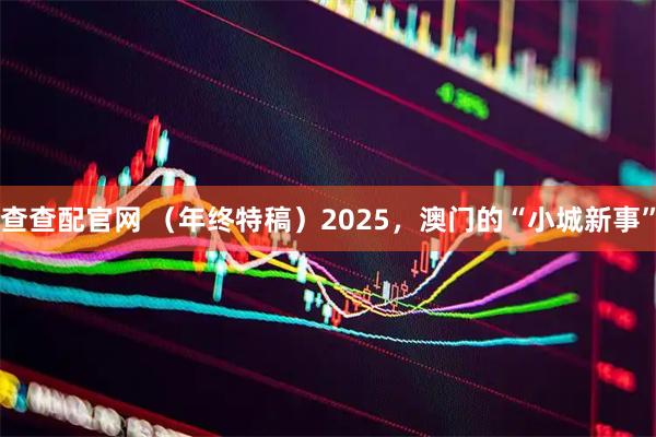 查查配官网 （年终特稿）2025，澳门的“小城新事”