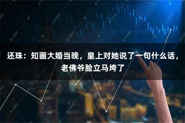 还珠：知画大婚当晚，皇上对她说了一句什么话，老佛爷脸立马垮了