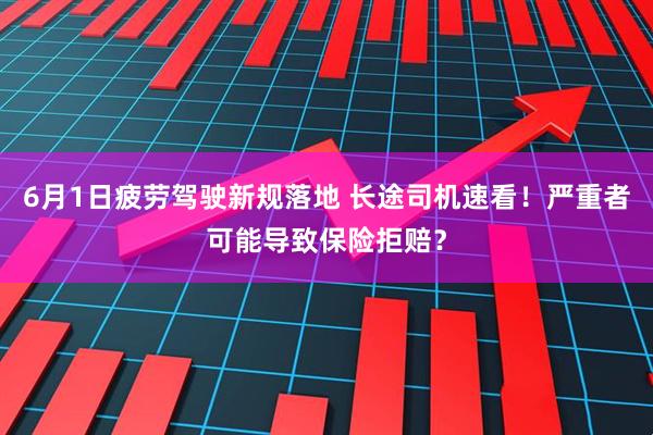 6月1日疲劳驾驶新规落地 长途司机速看!严重者可能导致保险拒赔?
