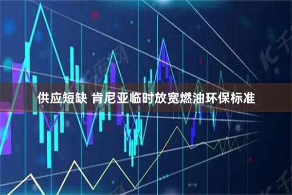 供应短缺 肯尼亚临时放宽燃油环保标准