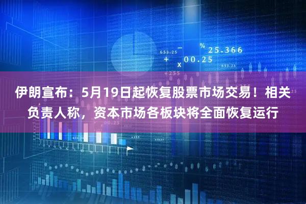 伊朗宣布：5月19日起恢复股票市场交易！相关负责人称，资本市场各板块将全面恢复运行