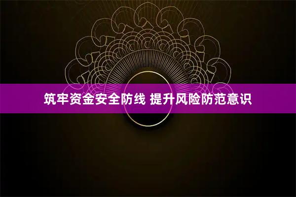 筑牢资金安全防线 提升风险防范意识