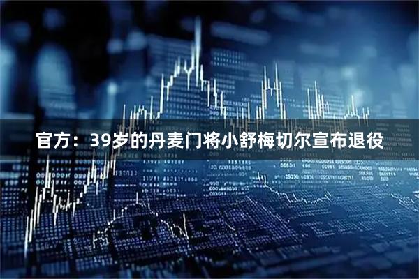 官方：39岁的丹麦门将小舒梅切尔宣布退役