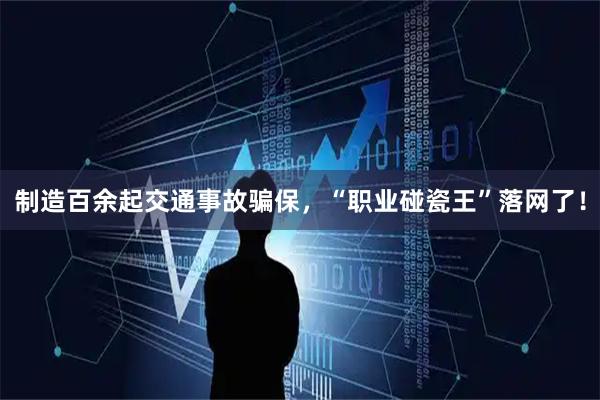 制造百余起交通事故骗保，“职业碰瓷王”落网了！