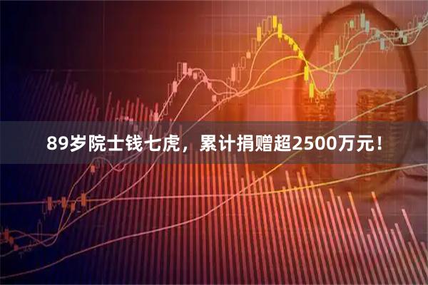 89岁院士钱七虎，累计捐赠超2500万元！