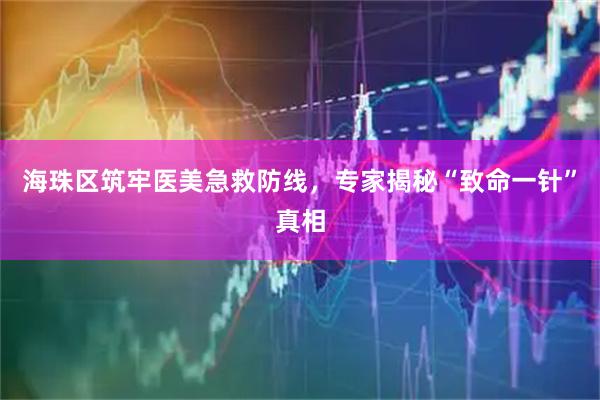 海珠区筑牢医美急救防线,专家揭秘“致命一针”真相