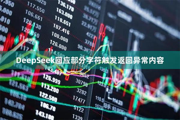 DeepSeek回应部分字符触发返回异常内容