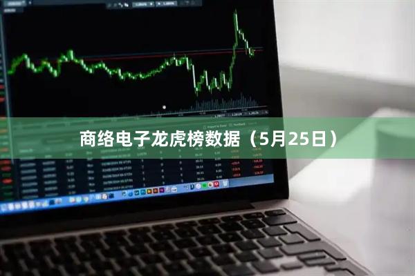 商络电子龙虎榜数据（5月25日）