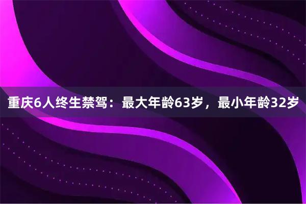 重庆6人终生禁驾：最大年龄63岁，最小年龄32岁