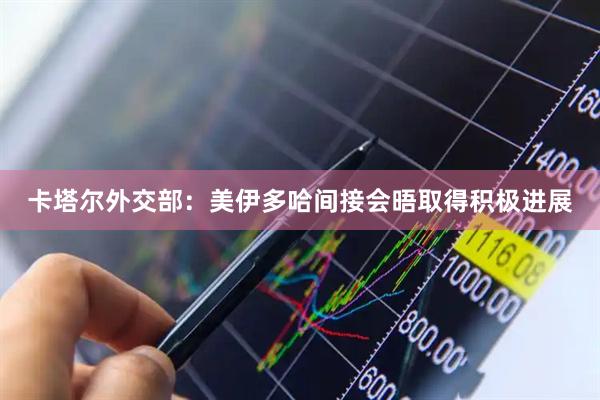 卡塔尔外交部：美伊多哈间接会晤取得积极进展
