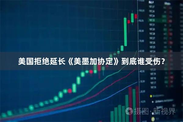 美国拒绝延长《美墨加协定》到底谁受伤?