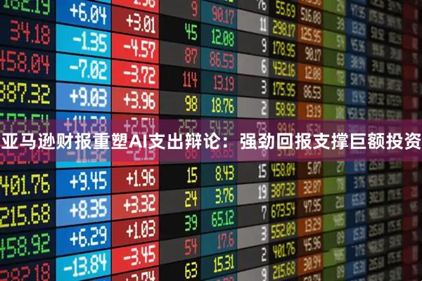 亚马逊财报重塑AI支出辩论：强劲回报支撑巨额投资