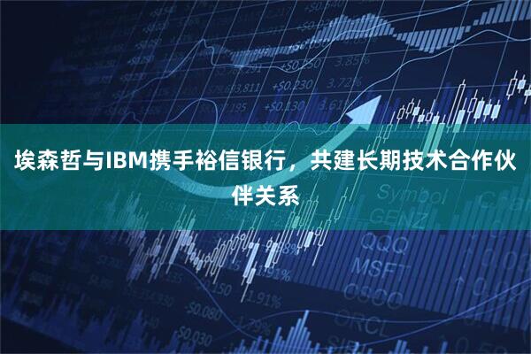 埃森哲与IBM携手裕信银行，共建长期技术合作伙伴关系