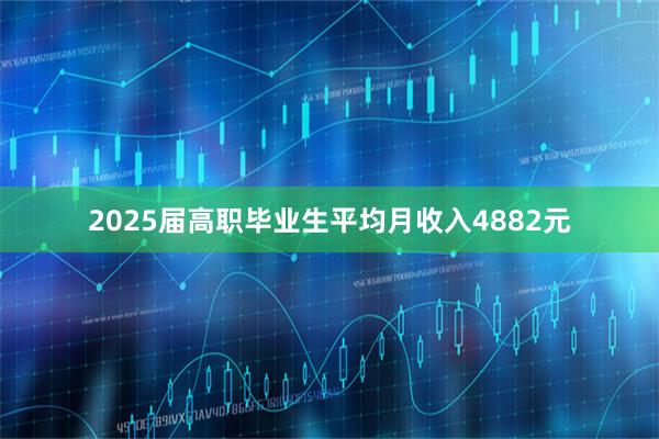 2025届高职毕业生平均月收入4882元
