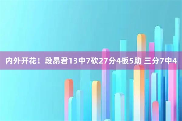 内外开花！段昂君13中7砍27分4板5助 三分7中4