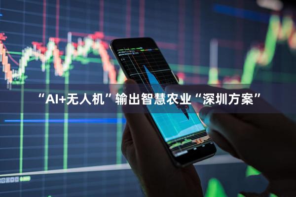 “AI+无人机”输出智慧农业“深圳方案”