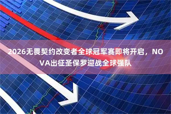 2026无畏契约改变者全球冠军赛即将开启,NOVA出征圣保罗迎战全球强队